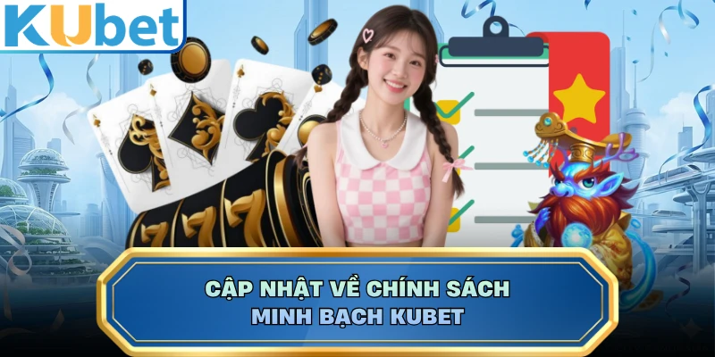 Cập nhật về chính sách minh bạch Kubet 