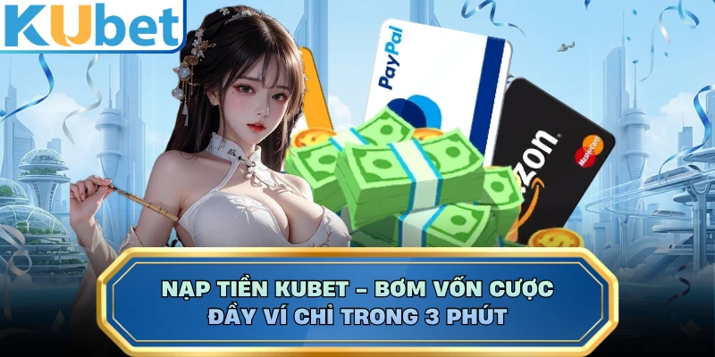 Nạp Tiền KUBET - Bơm Vốn Cược Đầy Ví Chỉ Trong 3 Phút 