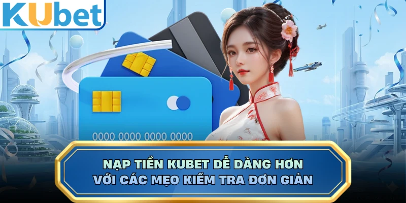 Nạp tiền KUBET dễ dàng hơn với các mẹo kiểm tra đơn giản 