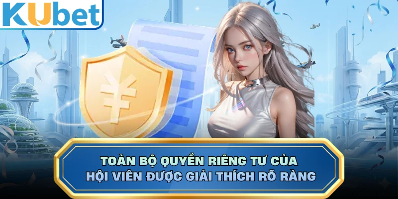 Toàn bộ quyền riêng tư của hội viên được giải thích rõ ràng 