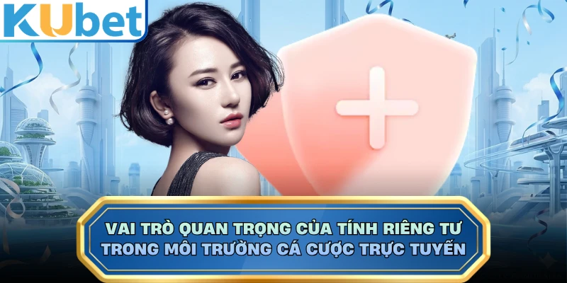 Vai trò quan trọng của tính riêng tư trong môi trường cá cược trực tuyến 