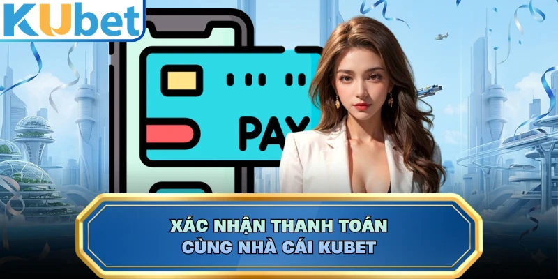 Xác nhận thanh toán cùng nhà cái KUBET 